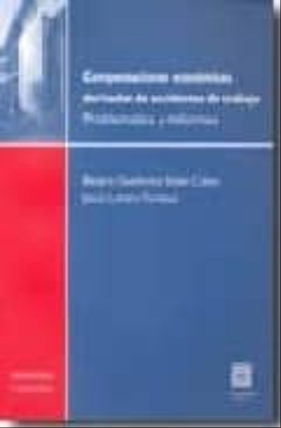 COMPENSACIONES ECONOMICAS DERIVADAS DE ACCIDENTES DE TRABAJO: PRO BLEMATICA Y REFORMAS COMPENSACIONES ECONOMICAS DERIVADAS DE ACCIDENTES DE TRABAJO: PRO BLEMATICA Y REFORMAS