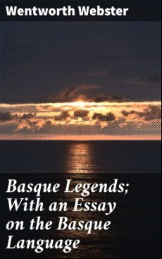 BASQUE LEGENDS; WITH AN ESSAY ON THE BASQUE LANGUAGE EBOOK (edición en inglés)