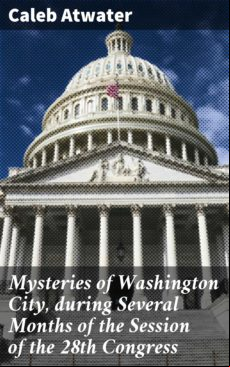 Mysteries Of Washington City During Several Months Of The Session Of T