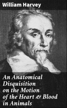 An Anatomical Disquisition On The Motion Of The Heart & Blood In Anima
