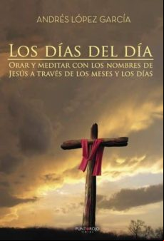 Los Días Del Día. Orar Y Meditar Con Los Nombres De Jesús A Través De