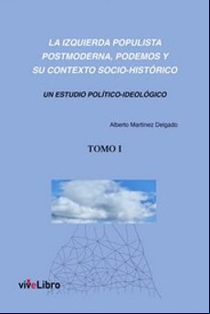 LA IZQUIERDA POPULISTA POSTMODERNA, PODEMOS Y SU CONTEXTO SOCIO - HISTÓRICO (TOMO 1)