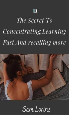 The Secret To Concentrating Learning Fast And Recalling More (ebook)